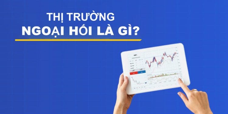 Thị trường ngoại hối là gì? Tất tần tật về Forex