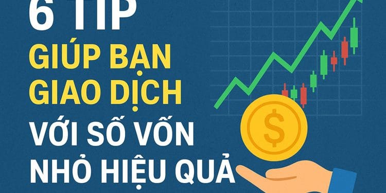 6 Tip giúp bạn giao dịch với số vốn nhỏ hiệu quả