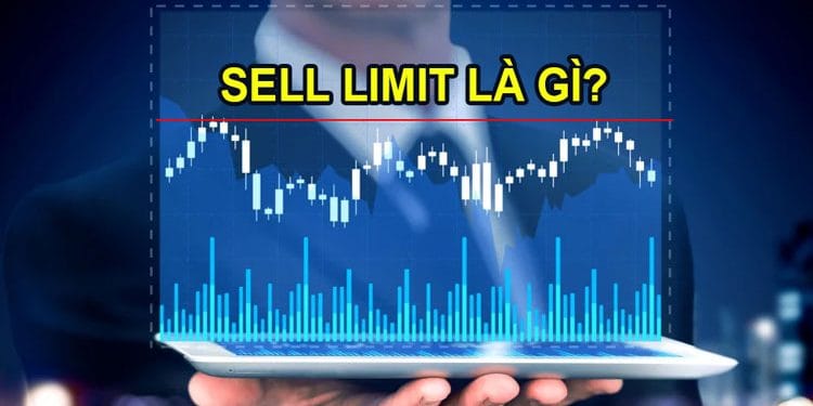 Sell Limit là gì? Cách sử dụng lệnh Sell Limit tối ưu hiệu quả